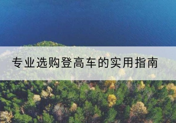 吕梁电动登高车厂家推荐-专业选购登高车的实用指南